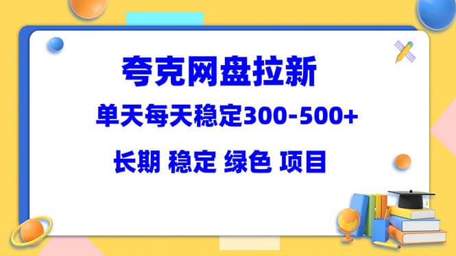 夸克网盘拉新项目：单天稳定300-500＋长期 稳定 绿色（教程+资料素材）大圣网创吧-网创项目资源站-副业项目-创业项目-搞钱项目网创吧