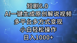 一键生成原创解说视频I，短剧6.0 AI，小白轻松操作，日入1000+，多平台多方式变现大圣网创吧-网创项目资源站-副业项目-创业项目-搞钱项目网创吧