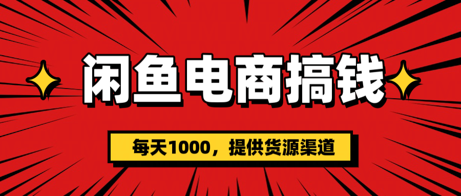 闲鱼电商搞钱，一天1000＋(提供货源）大圣网创吧-网创项目资源站-副业项目-创业项目-搞钱项目网创吧