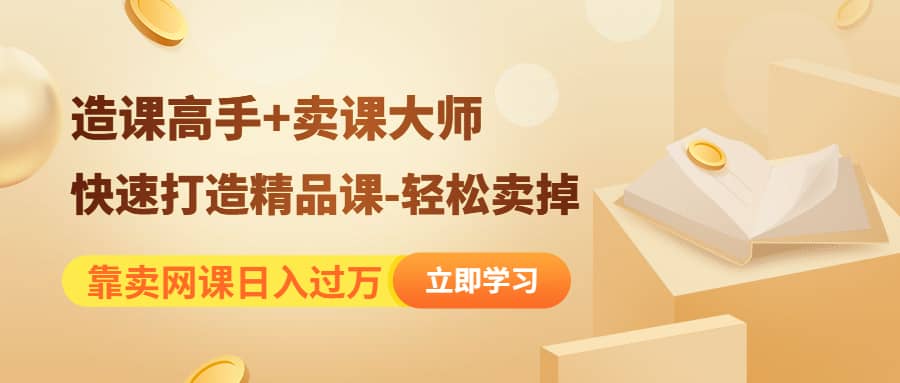 《造课高手+卖课大师》快速打造精品课-轻松卖掉大圣网创吧-网创项目资源站-副业项目-创业项目-搞钱项目网创吧