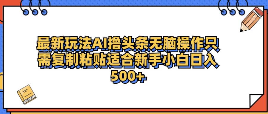 最新AI头条撸收益，日入500＋  只需无脑粘贴复制大圣网创吧-网创项目资源站-副业项目-创业项目-搞钱项目网创吧