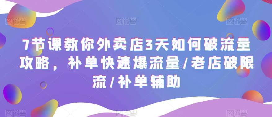 7节课教你外卖店3天如何破流量攻略，补单快速爆流量/老店破限流/补单辅助大圣网创吧-网创项目资源站-副业项目-创业项目-搞钱项目网创吧
