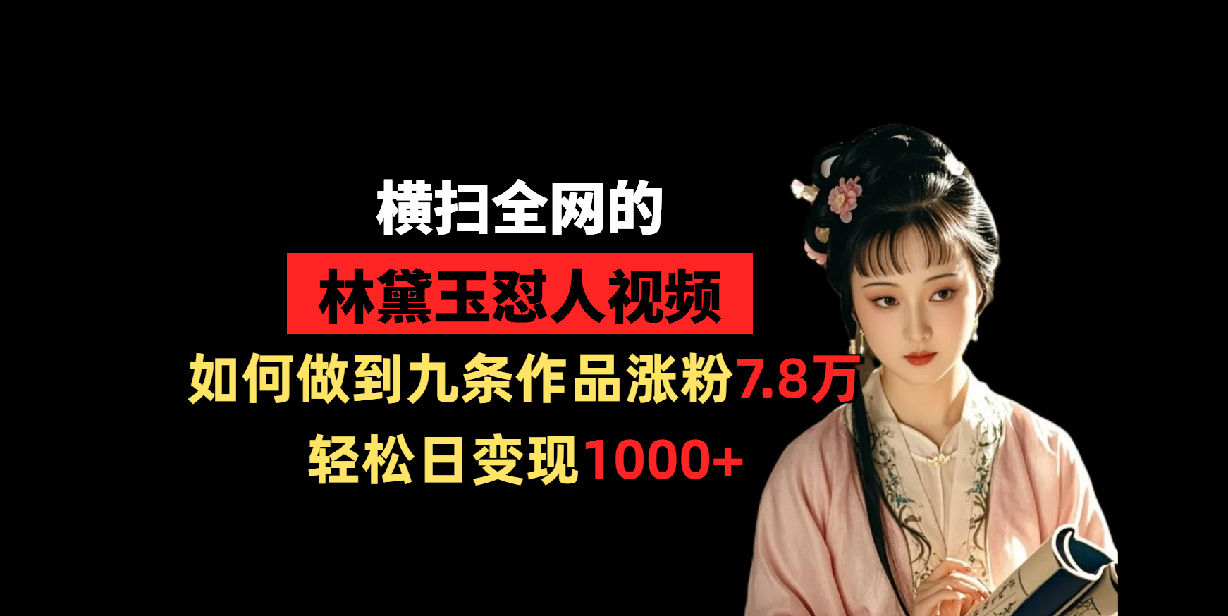 横扫全网的林黛玉怼人视频，如何做到九条作品涨粉7.8万，轻松日变现1000+大圣网创吧-网创项目资源站-副业项目-创业项目-搞钱项目网创吧