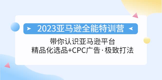 2023亚马逊全能特训营：玩转亚马逊平台+精品化·选品+CPC广告·极致打法大圣网创吧-网创项目资源站-副业项目-创业项目-搞钱项目网创吧