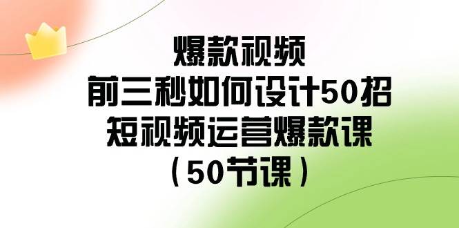 爆款视频-前三秒如何设计50招：短视频运营爆款课（50节课）大圣网创吧-网创项目资源站-副业项目-创业项目-搞钱项目网创吧