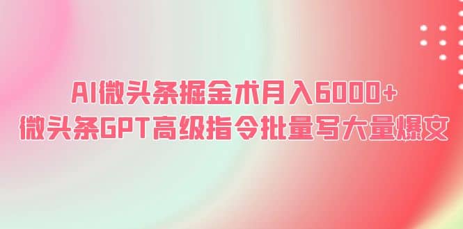 AI微头条掘金术月入6000+ 微头条GPT高级指令批量写大量爆文大圣网创吧-网创项目资源站-副业项目-创业项目-搞钱项目网创吧