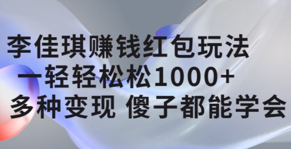 李佳琪赚钱红包玩法，一天轻轻松松1000+，多种变现，傻子都能学会大圣网创吧-网创项目资源站-副业项目-创业项目-搞钱项目网创吧
