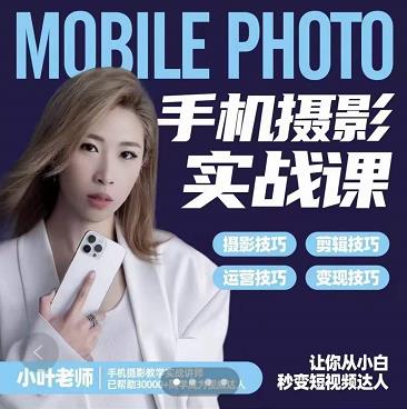 小叶老师手机摄影实战课：思维+实操，适合新手一站式拍摄剪辑教学，让你从小白秒变短视频达人大圣网创吧-网创项目资源站-副业项目-创业项目-搞钱项目网创吧