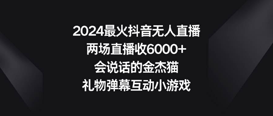 2024最火抖音无人直播，两场直播收6000+会说话的金杰猫 礼物弹幕互动小游戏大圣网创吧-网创项目资源站-副业项目-创业项目-搞钱项目网创吧