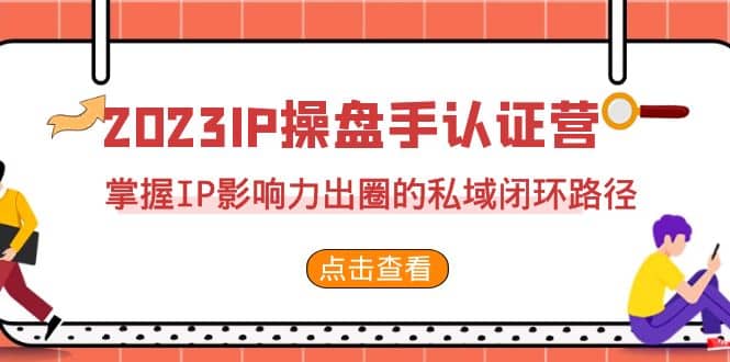 2023·IP操盘手·认证营·第2期，掌握IP影响力出圈的私域闭环路径（35节）大圣网创吧-网创项目资源站-副业项目-创业项目-搞钱项目网创吧