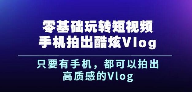 杨精坤零基础玩转短视频手机拍出酷炫Vlog，只要有手机就可以拍出高质感的Vlog大圣网创吧-网创项目资源站-副业项目-创业项目-搞钱项目网创吧