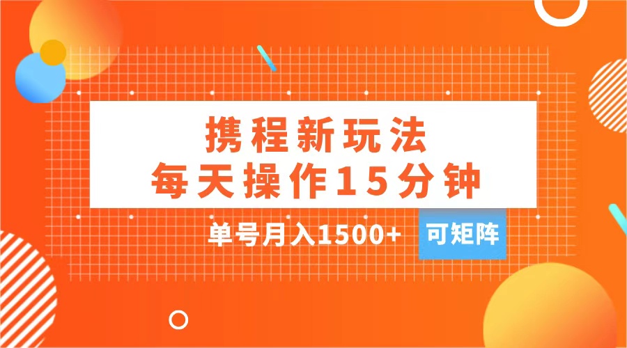 玩赚携程APP，每天简单操作15分钟，单号月入1500+，可矩阵大圣网创吧-网创项目资源站-副业项目-创业项目-搞钱项目网创吧