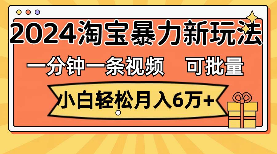 一分钟一条视频，小白轻松月入6万+，2024淘宝暴力新玩法，可批量放大收益大圣网创吧-网创项目资源站-副业项目-创业项目-搞钱项目网创吧