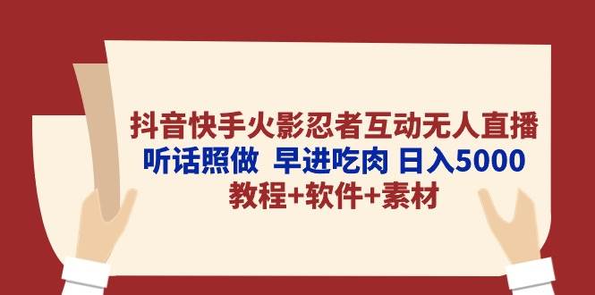 抖音快手火影忍者互动无人直播 听话照做  早进吃肉 日入5000+教程+软件…大圣网创吧-网创项目资源站-副业项目-创业项目-搞钱项目网创吧