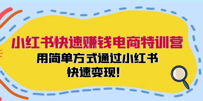 小红书快速赚钱电商特训营：用简单方式通过小红书快速变现！大圣网创吧-网创项目资源站-副业项目-创业项目-搞钱项目网创吧