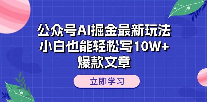 公众号AI掘金最新玩法，小白也能轻松写10W+爆款文章大圣网创吧-网创项目资源站-副业项目-创业项目-搞钱项目网创吧