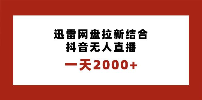 一天2000+迅雷网盘拉新结合抖音无人直播，独创玩法保姆级教学大圣网创吧-网创项目资源站-副业项目-创业项目-搞钱项目网创吧