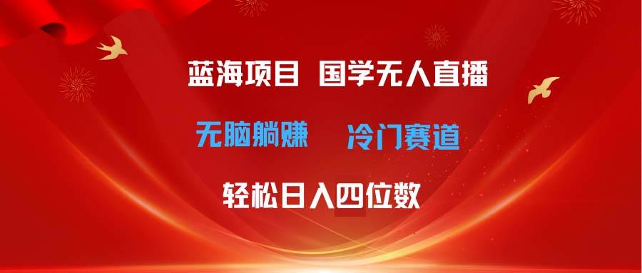 超级蓝海项目 国学无人直播日入四位数 无脑躺赚冷门赛道 最新玩法大圣网创吧-网创项目资源站-副业项目-创业项目-搞钱项目网创吧