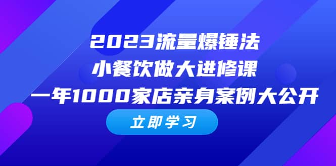 2023流量 爆锤法，小餐饮做大进修课，一年1000家店亲身案例大公开大圣网创吧-网创项目资源站-副业项目-创业项目-搞钱项目网创吧