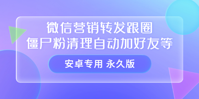 【安卓专用】微信营销转发跟圈僵尸粉清理自动加好友等【永久版】大圣网创吧-网创项目资源站-副业项目-创业项目-搞钱项目网创吧