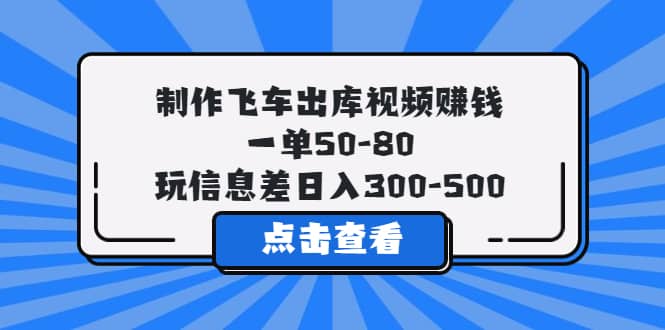 制作飞车出库视频赚钱，一单50-80，玩信息差日入300-500大圣网创吧-网创项目资源站-副业项目-创业项目-搞钱项目网创吧