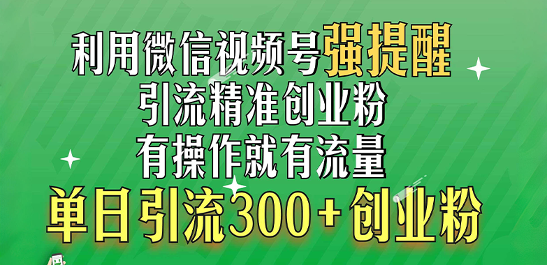 利用微信视频号“强提醒”功能，引流精准创业粉，有操作就有流量，单日引流300+创业粉大圣网创吧-网创项目资源站-副业项目-创业项目-搞钱项目网创吧