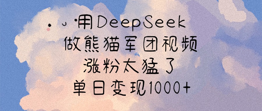 用DeepSeek做熊猫军团视频，涨粉太猛了，单日变现1000+大圣网创吧-网创项目资源站-副业项目-创业项目-搞钱项目网创吧
