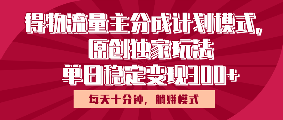 得物流量主原创独家玩法，每天操作十分钟，无脑躺赚，单日稳定变现多张大圣网创吧-网创项目资源站-副业项目-创业项目-搞钱项目网创吧