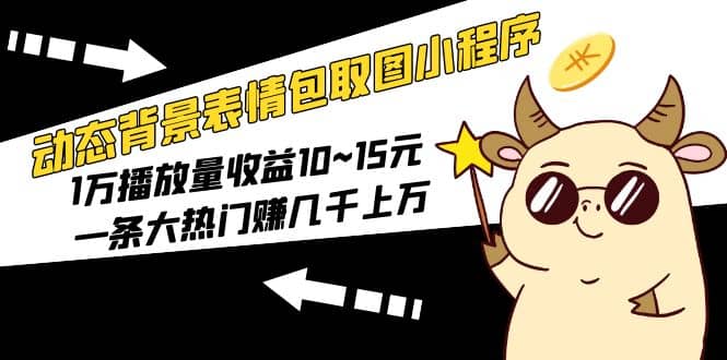 动态背景表情包取图小程序,1万播放量收益10~15元大圣网创吧-网创项目资源站-副业项目-创业项目-搞钱项目网创吧