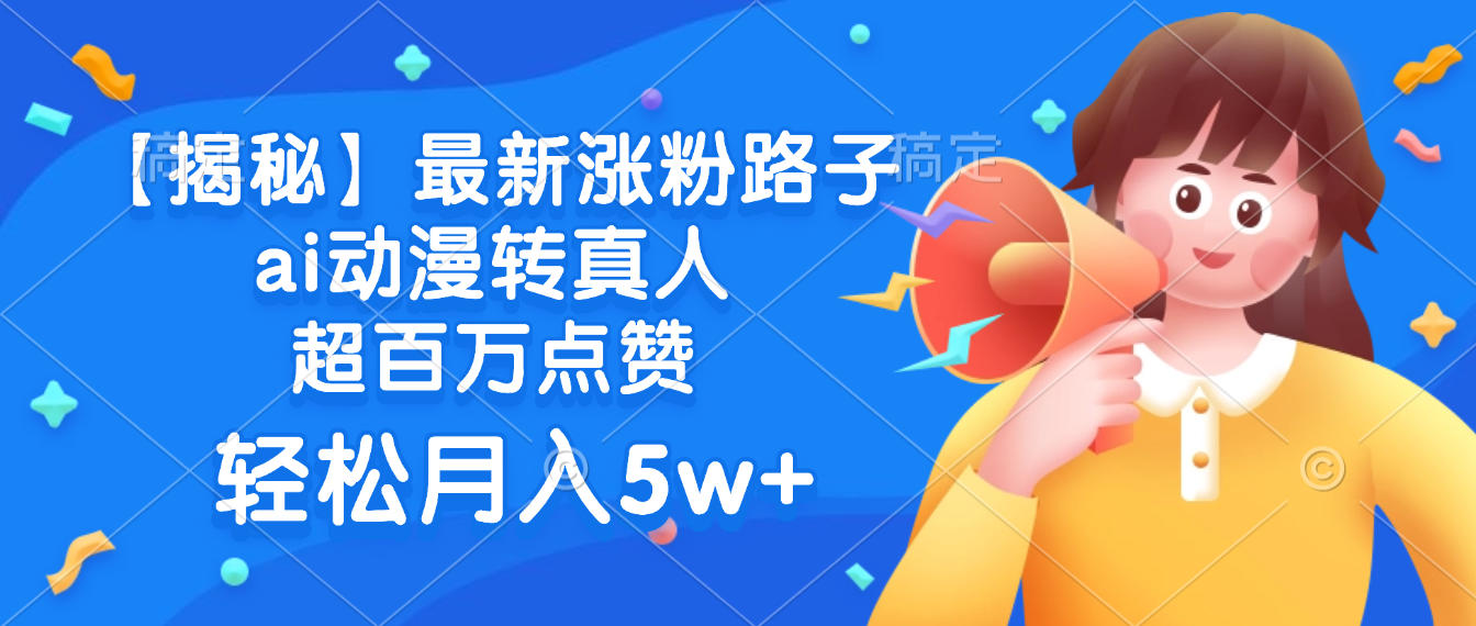 最新涨粉路子，ai动漫转真人，超百万点赞，轻松月入5w+【揭秘】大圣网创吧-网创项目资源站-副业项目-创业项目-搞钱项目网创吧