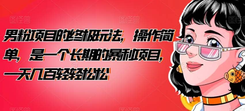 男粉项目的终极玩法，操作简单，是一个长期的暴利项目，一天几百轻轻松松【揭秘】大圣网创吧-网创项目资源站-副业项目-创业项目-搞钱项目网创吧