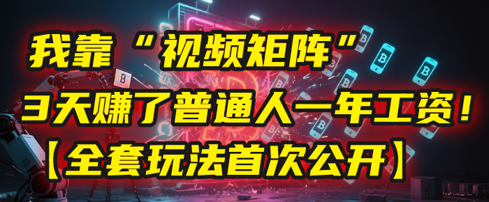 我靠“视频矩阵”，3天赚了普通人一年工资！【全套玩法首次公开】大圣网创吧-网创项目资源站-副业项目-创业项目-搞钱项目网创吧
