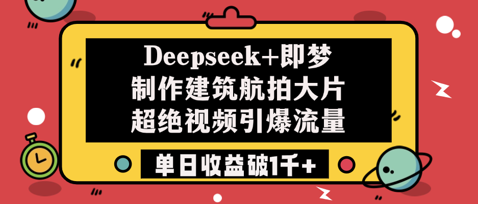 Deepseek+即梦制作建筑航拍大片，超绝视频引爆流量，单日收益破1千+大圣网创吧-网创项目资源站-副业项目-创业项目-搞钱项目网创吧