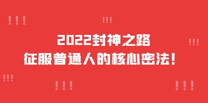2022封神之路-征服普通人的核心密法，全面打通认知-价值6977元大圣网创吧-网创项目资源站-副业项目-创业项目-搞钱项目网创吧