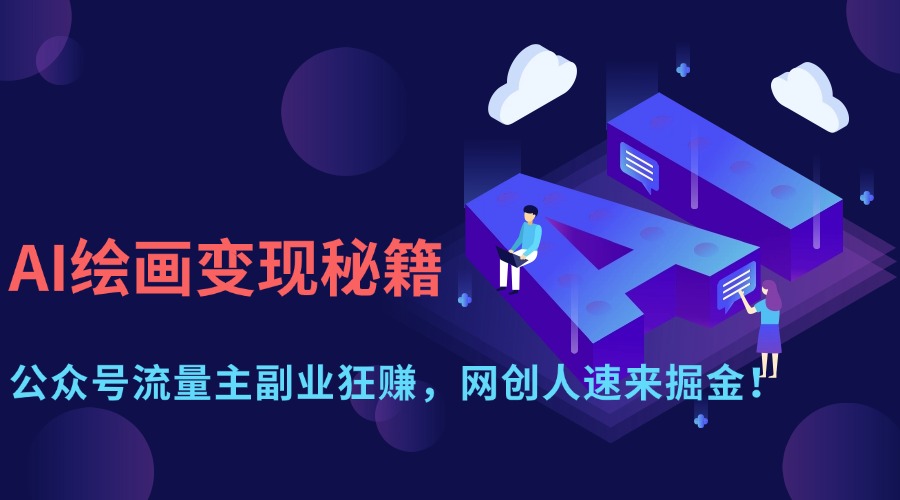 AI绘画变现秘籍：公众号流量主副业狂赚，网创人速来掘金！大圣网创吧-网创项目资源站-副业项目-创业项目-搞钱项目网创吧