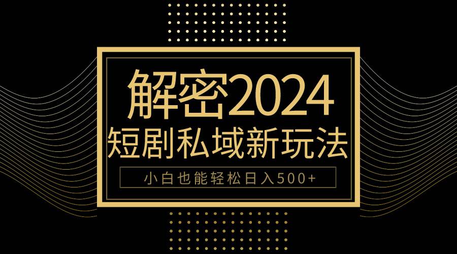 10分钟教会你2024玩转短剧私域变现，小白也能轻松日入500+大圣网创吧-网创项目资源站-副业项目-创业项目-搞钱项目网创吧