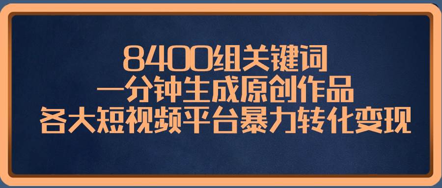 8400组关键词，一分钟生成原创作品，各大短视频平台暴力转化变现大圣网创吧-网创项目资源站-副业项目-创业项目-搞钱项目网创吧