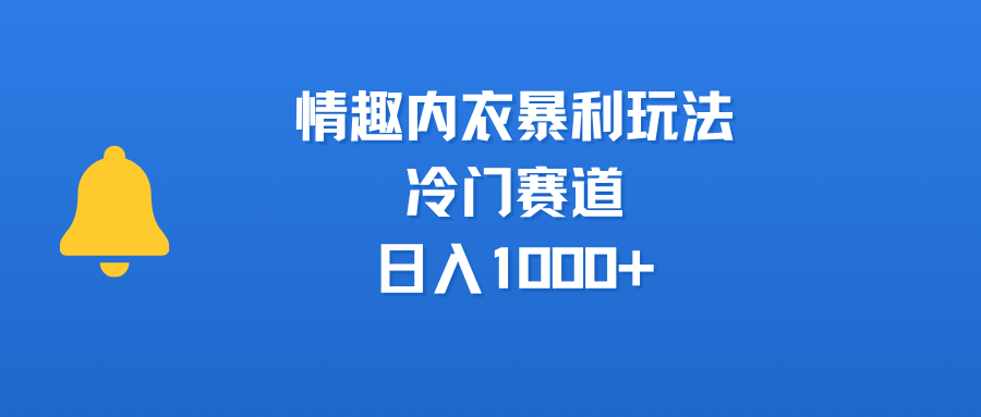 情趣内衣暴利玩法，冷门赛道，日入1000+大圣网创吧-网创项目资源站-副业项目-创业项目-搞钱项目网创吧