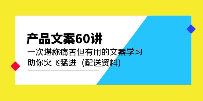 产品文案60讲：一次堪称痛苦但有用的文案学习 助你突飞猛进（配送资料）大圣网创吧-网创项目资源站-副业项目-创业项目-搞钱项目网创吧