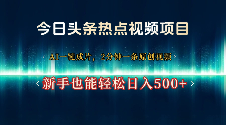 今日头条热点视频项目， AI一键成片，2分钟一条原创视频，新手也能轻松日入500+大圣网创吧-网创项目资源站-副业项目-创业项目-搞钱项目网创吧