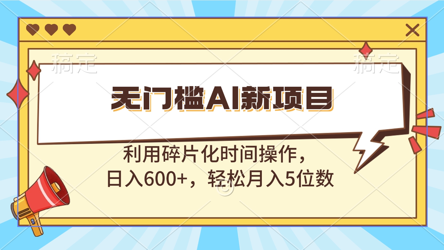 无门槛AI新项目，利用碎片化时间操作，日入600+，轻松月入5位数大圣网创吧-网创项目资源站-副业项目-创业项目-搞钱项目网创吧