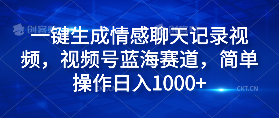 一键生成情感聊天记录视频，视频号蓝海赛道，简单操作日入1000+大圣网创吧-网创项目资源站-副业项目-创业项目-搞钱项目网创吧