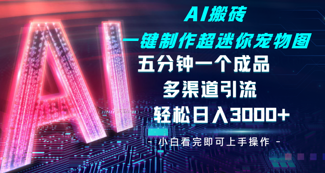 Ai 搬砖一键制作超迷你宠物图，五分钟一个成品，多渠道引流，轻松日入 3000大圣网创吧-网创项目资源站-副业项目-创业项目-搞钱项目网创吧