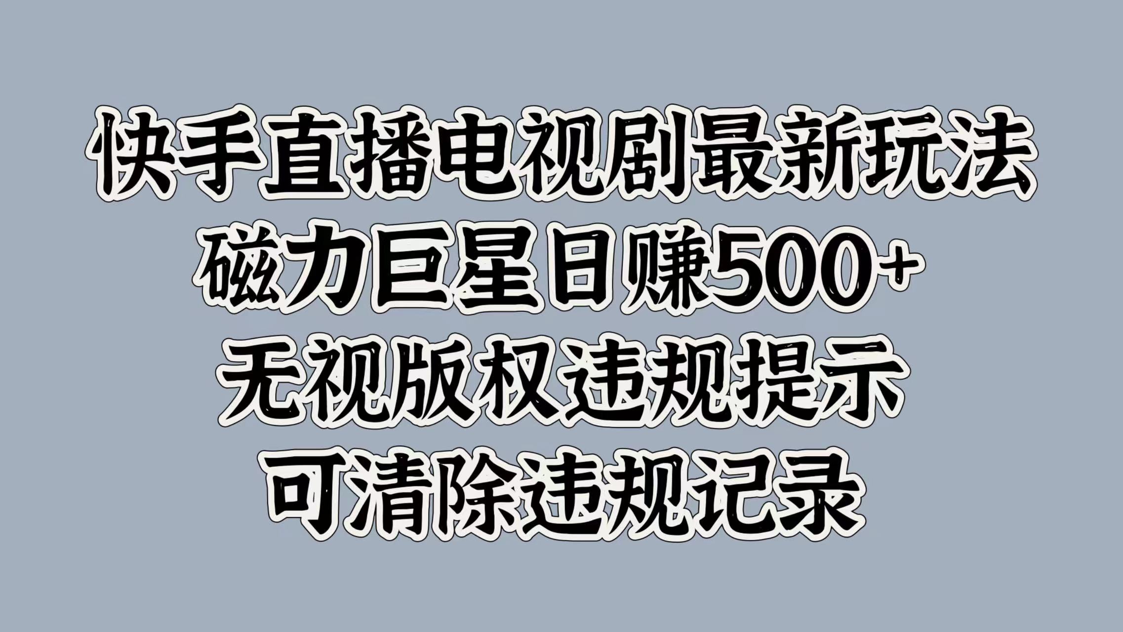 快手直播电视剧最新玩法，磁力巨星日赚500+，无视版权违规提示，可清除违规记录大圣网创吧-网创项目资源站-副业项目-创业项目-搞钱项目网创吧
