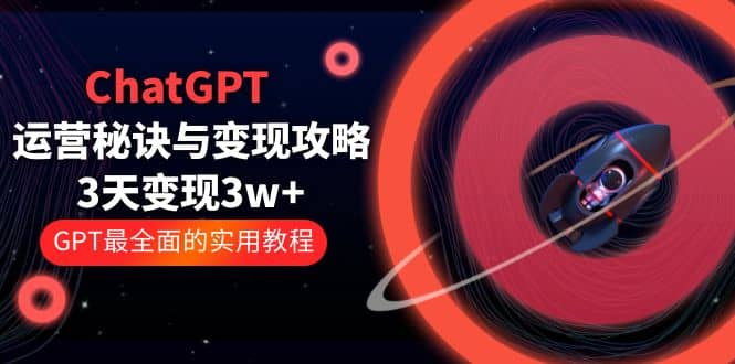 ChatGPT运营-秘诀与变现攻略：3天变现1w+ GPT最全面的实用教程（100节课）大圣网创吧-网创项目资源站-副业项目-创业项目-搞钱项目网创吧