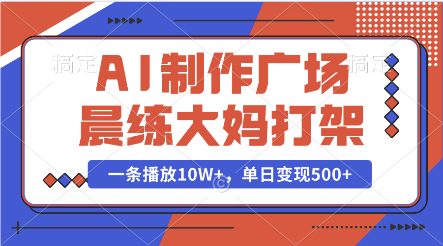AI制作广场晨练大妈打架，一条播放10W+，单日变现500+大圣网创吧-网创项目资源站-副业项目-创业项目-搞钱项目网创吧
