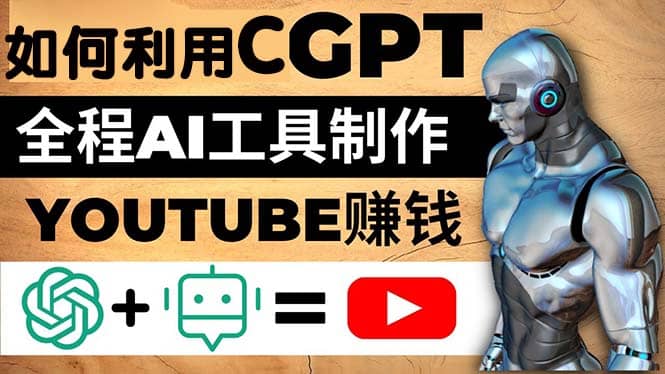 如何全程利用CGPT和AI工具自动化制作YouTube赚钱视频，月赚10000美元以上大圣网创吧-网创项目资源站-副业项目-创业项目-搞钱项目网创吧