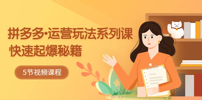 2023拼多多-运营玩法系列课：快速起爆秘籍（5节视频课）大圣网创吧-网创项目资源站-副业项目-创业项目-搞钱项目网创吧