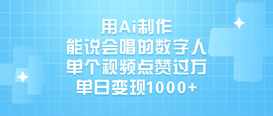 用Ai制作，能说会唱的数字人，单个视频点赞过万，单日变现1000+大圣网创吧-网创项目资源站-副业项目-创业项目-搞钱项目网创吧