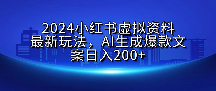 2024小红书虚拟资料最新玩法，AI生成爆款文案日入200+大圣网创吧-网创项目资源站-副业项目-创业项目-搞钱项目网创吧